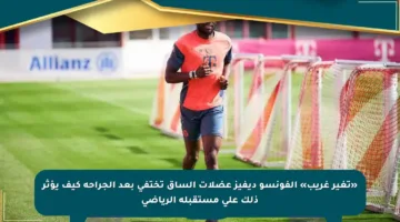 «تغير غريب» ألفونسو ديفيز عضلات الساق تختفي بعد الجراحة كيف يؤثر ذلك على مستقبله الرياضي